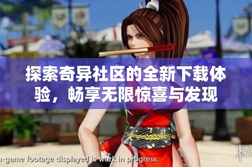 探索奇异社区的全新下载体验，畅享无限惊喜与发现