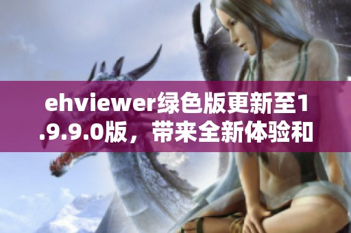 ehviewer绿色版更新至1.9.9.0版，带来全新体验和优化
