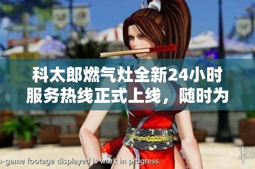 科太郎燃气灶全新24小时服务热线正式上线，随时为您解决燃气灶问题
