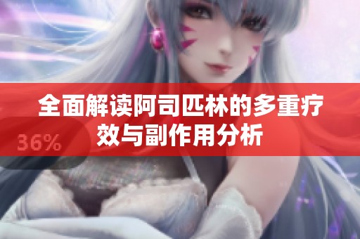 全面解读阿司匹林的多重疗效与副作用分析