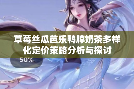 草莓丝瓜芭乐鸭脖奶茶多样化定价策略分析与探讨