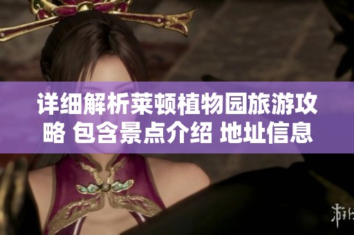 详细解析莱顿植物园旅游攻略 包含景点介绍 地址信息与门票价格查询