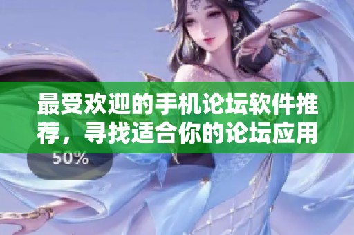 最受欢迎的手机论坛软件推荐，寻找适合你的论坛应用排行榜分析