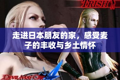 走进日本朋友的家，感受麦子的丰收与乡土情怀