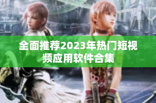 全面推荐2023年热门短视频应用软件合集