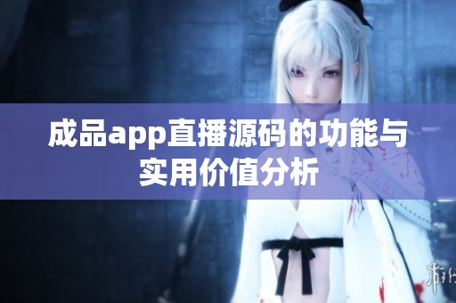 成品app直播源码的功能与实用价值分析