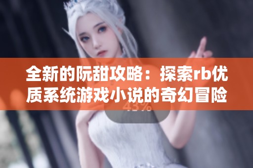 全新的阮甜攻略：探索rb优质系统游戏小说的奇幻冒险之旅