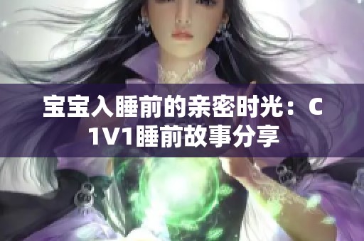 宝宝入睡前的亲密时光：C1V1睡前故事分享