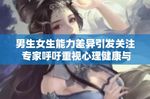男生女生能力差异引发关注 专家呼吁重视心理健康与教育公平问题