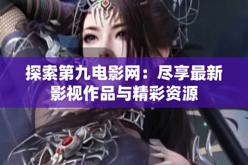 探索第九电影网：尽享最新影视作品与精彩资源