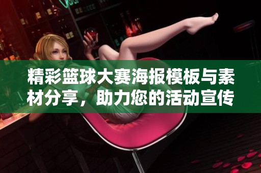 精彩篮球大赛海报模板与素材分享，助力您的活动宣传与视觉设计