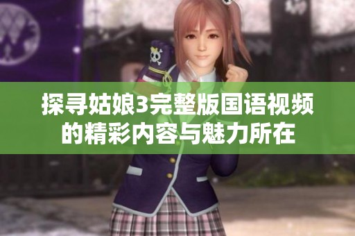 探寻姑娘3完整版国语视频的精彩内容与魅力所在