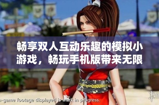 畅享双人互动乐趣的模拟小游戏，畅玩手机版带来无限欢乐与挑战体验