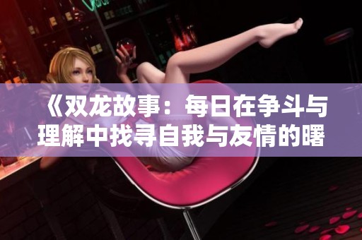 《双龙故事：每日在争斗与理解中找寻自我与友情的曙光》