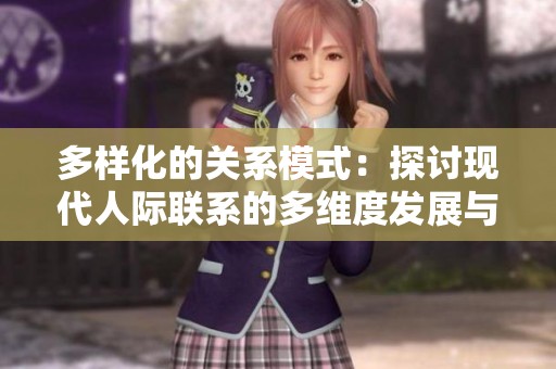 多样化的关系模式：探讨现代人际联系的多维度发展与挑战
