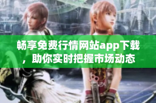 畅享免费行情网站app下载，助你实时把握市场动态