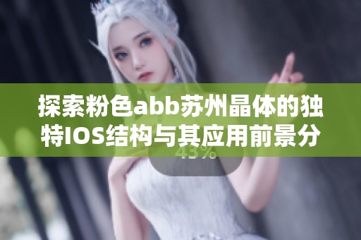 探索粉色abb苏州晶体的独特IOS结构与其应用前景分析