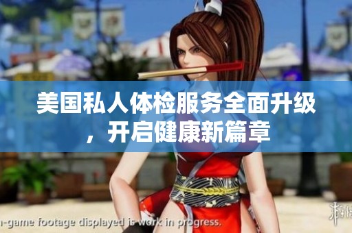 美国私人体检服务全面升级，开启健康新篇章