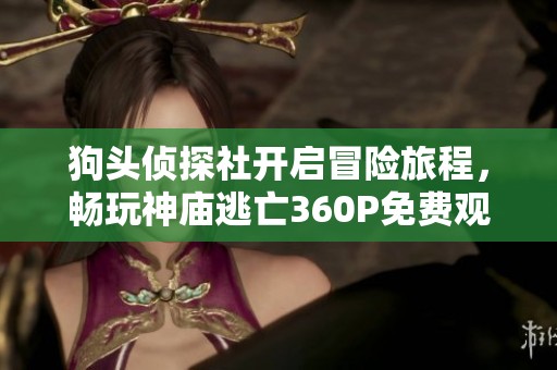 狗头侦探社开启冒险旅程，畅玩神庙逃亡360P免费观看体验