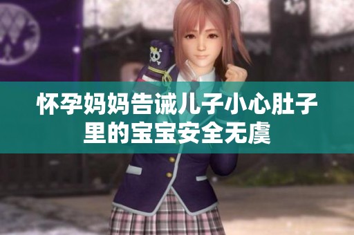 怀孕妈妈告诫儿子小心肚子里的宝宝安全无虞