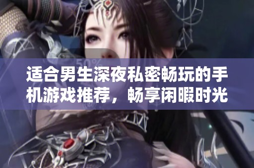 适合男生深夜私密畅玩的手机游戏推荐，畅享闲暇时光的完美选择