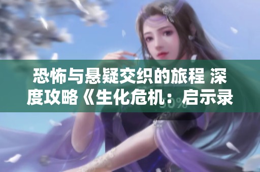 恐怖与悬疑交织的旅程 深度攻略《生化危机：启示录2》助你挑战极限体验