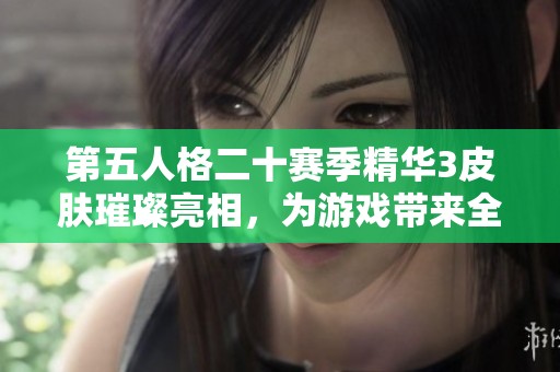 第五人格二十赛季精华3皮肤璀璨亮相，为游戏带来全新风尚潮流与体验