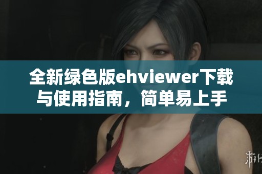 全新绿色版ehviewer下载与使用指南，简单易上手