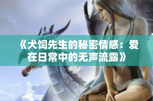 《犬饲先生的秘密情感：爱在日常中的无声流露》