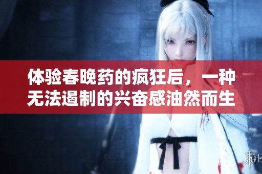 体验春晚药的疯狂后，一种无法遏制的兴奋感油然而生