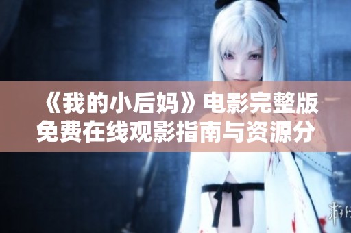 《我的小后妈》电影完整版免费在线观影指南与资源分享
