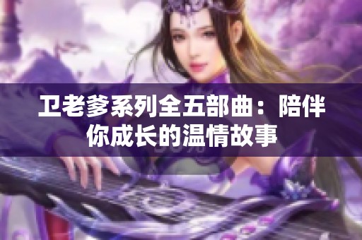 卫老爹系列全五部曲：陪伴你成长的温情故事