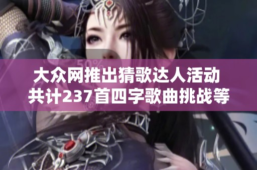 大众网推出猜歌达人活动 共计237首四字歌曲挑战等你来参与