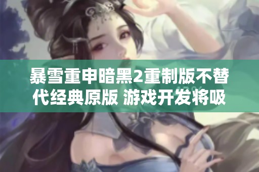 暴雪重申暗黑2重制版不替代经典原版 游戏开发将吸取魔兽3的经验教训