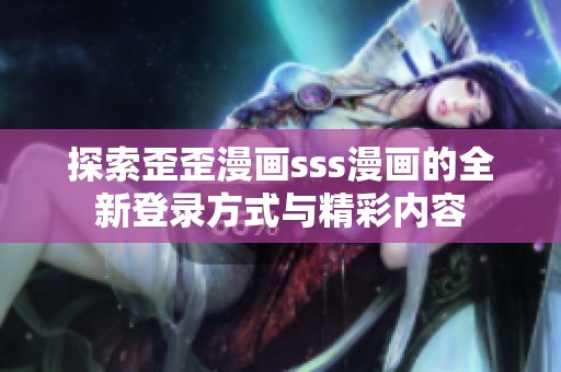 探索歪歪漫画sss漫画的全新登录方式与精彩内容