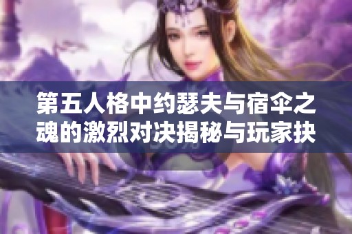 第五人格中约瑟夫与宿伞之魂的激烈对决揭秘与玩家抉择分析