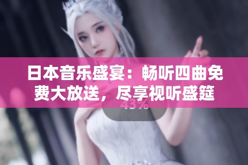 日本音乐盛宴：畅听四曲免费大放送，尽享视听盛筵