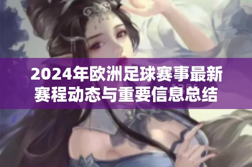 2024年欧洲足球赛事最新赛程动态与重要信息总结