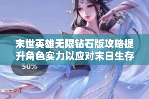 末世英雄无限钻石版攻略提升角色实力以应对末日生存挑战与极限考验