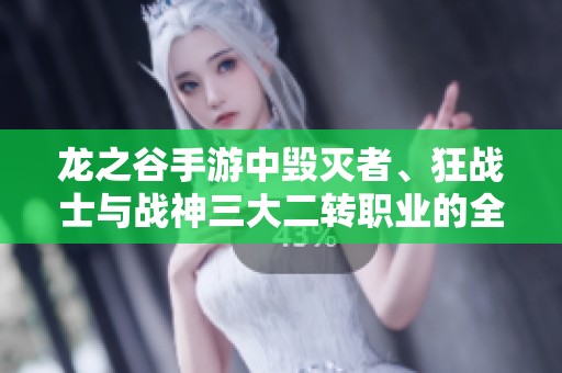 龙之谷手游中毁灭者、狂战士与战神三大二转职业的全面对比与策略剖析