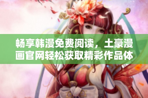 畅享韩漫免费阅读，土豪漫画官网轻松获取精彩作品体验