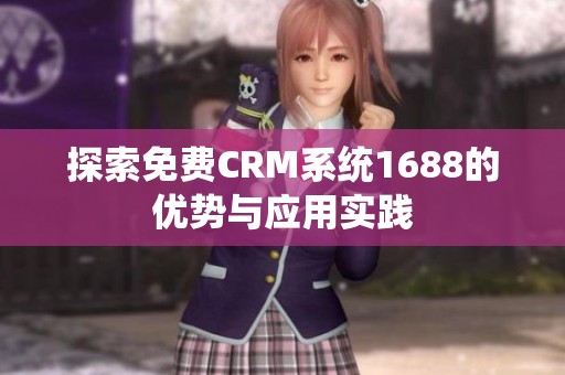探索免费CRM系统1688的优势与应用实践