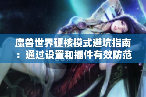 魔兽世界硬核模式避坑指南：通过设置和插件有效防范风险的实用技巧