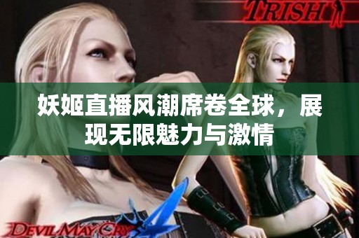妖姬直播风潮席卷全球，展现无限魅力与激情