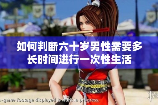 如何判断六十岁男性需要多长时间进行一次性生活