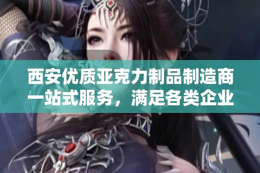 西安优质亚克力制品制造商一站式服务，满足各类企业需求的选择指南