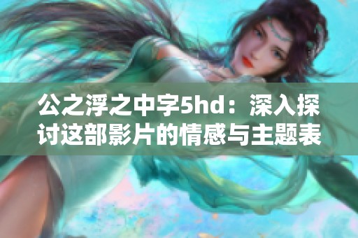 公之浮之中字5hd：深入探讨这部影片的情感与主题表现