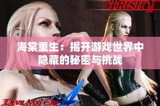 海棠重生：揭开游戏世界中隐藏的秘密与挑战