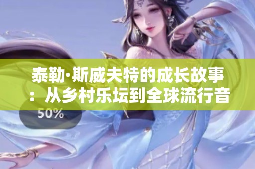 泰勒·斯威夫特的成长故事：从乡村乐坛到全球流行音乐的耀眼明星之旅
