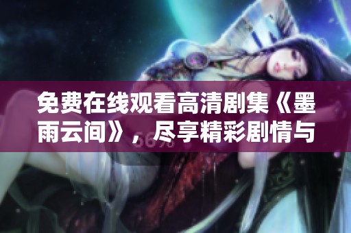 免费在线观看高清剧集《墨雨云间》，尽享精彩剧情与人物情感